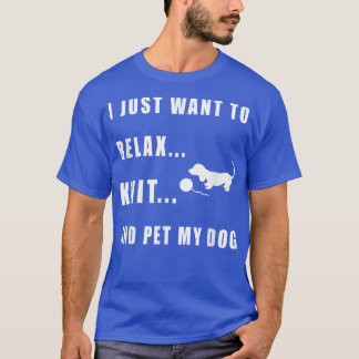 I Just Want to Rela, Knit and Pet My Dog  T-Shirt