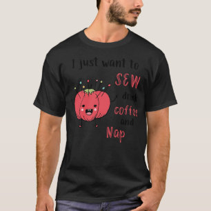 I Just Want to Sew Drink Coffee and Nap T-Shirt