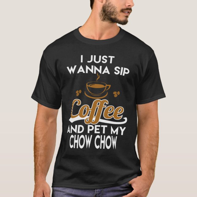 I Just Want To Sip Coffee & Pet My Chow Chow T-Shirt (Front)