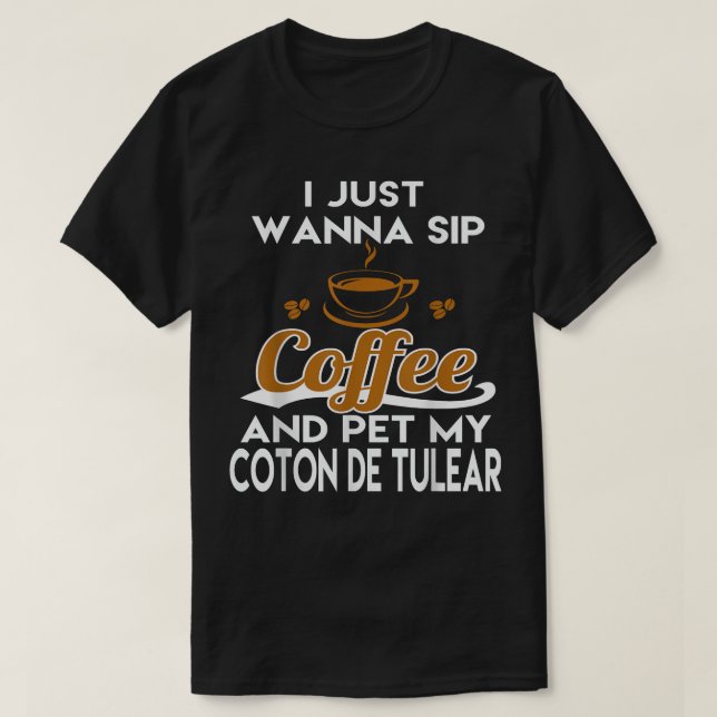 I Just Want To Sip Coffee & Pet My Coton De Tulear T-Shirt (Design Front)