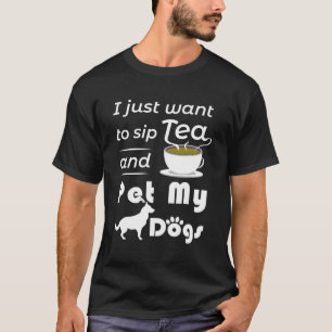 I Just Want To Sip Tea And Pet My Dogs Gift Dogs O T-Shirt