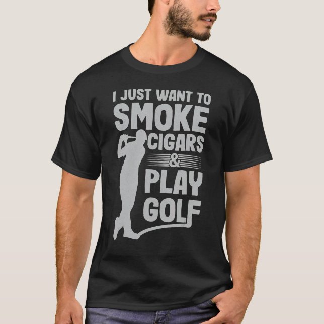 I Just Want To Smoke Cigars And Play Golf  Dad T-Shirt (Front)