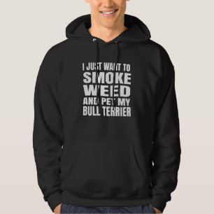 I Just Want To Smoke Weed And Pet My Bull Terrier Hoodie