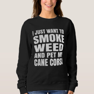 I Just Want To Smoke Weed And Pet My Cane Corso St Sweatshirt