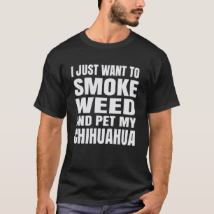 I Just Want To Smoke Weed And Pet My Chihuahua Sto T-Shirt