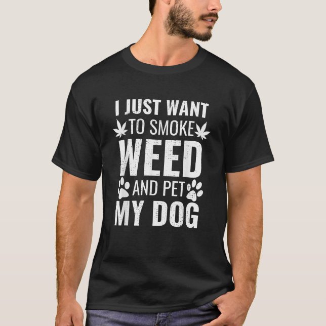 I Just Want To Smoke Weed And Pet My Dog Funny Wee T-Shirt (Front)