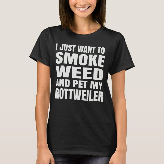 I just want to smoke weed and pet my Rottweiler St T-Shirt (Front)