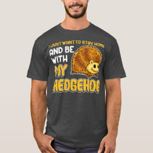 I Just Want To Stay Home And Be With My Hedgehog T-Shirt