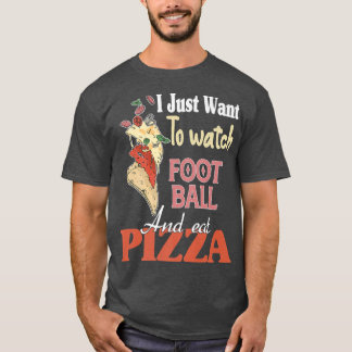 I Just Want To Watch Football And Eat Pizza 1053  T-Shirt