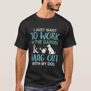 I Just Want To Work In My Garden And Hang Out With T-Shirt