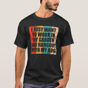I Just Want To Work In My Garden And Hang Out With T-Shirt