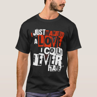 I Just Wanted A Love I Could Never Have Tee