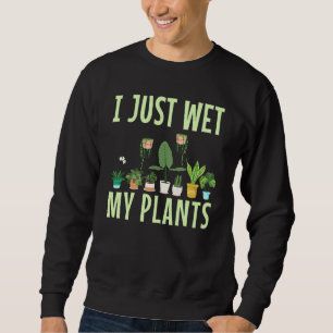 I Just Wet My Plants For A Gardening Novelty Fan Sweatshirt