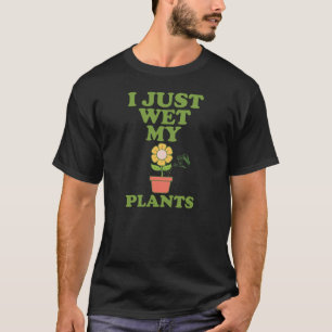 I Just Wet My Plants Funny Gardeners T-Shirt