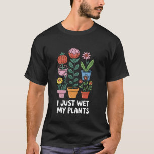 I Just Wet My Plants Funny Gardening Plant Lovers T-Shirt