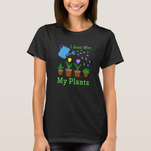 I Just Wet My Plants Gardener Gardening 2 T-Shirt