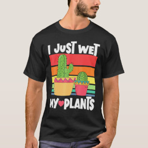 I Just Wet My Plants Gardening Gardener Cactus T-Shirt
