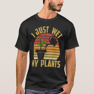 I Just Wet My Plants Gardening & Plant Lover Garde T-Shirt