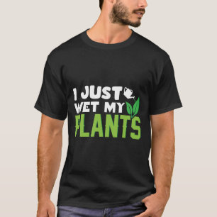 I Just Wet My Plants White - Gardening T-Shirt