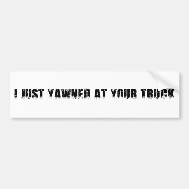 I JUST YAWNED AT YOUR TRUCK BUMPER STICKER (Front)