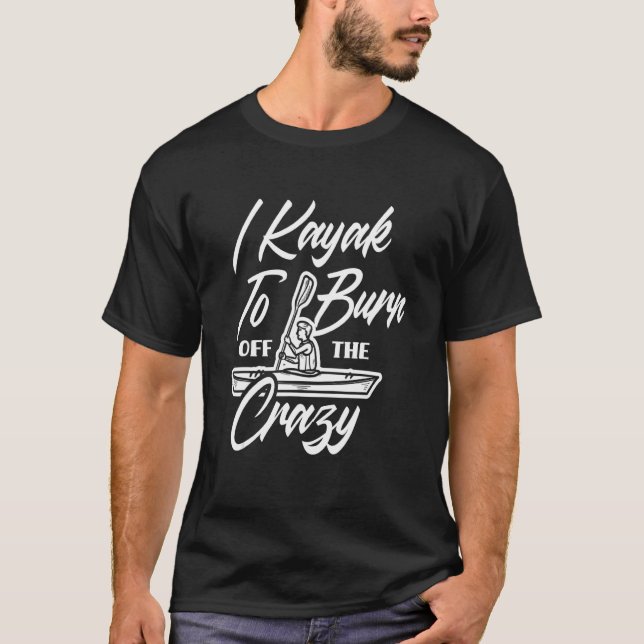 I Kayak To Burn Off The Crazy   Kayaking Kayaker T-Shirt (Front)