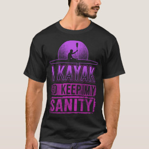 I KAYAK TO KEEP MY SANITY Funny Kayakers Kayaking T-Shirt