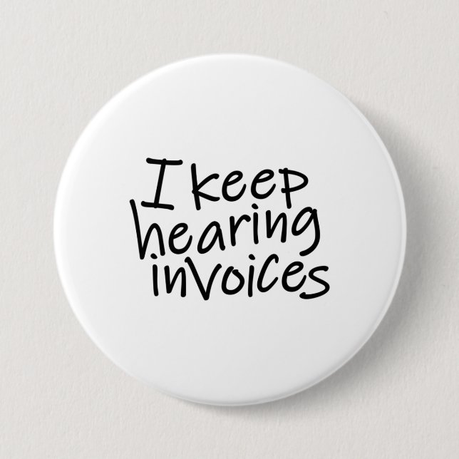 I Keep Hearing Invoices 3 Inch Round Button (Front)