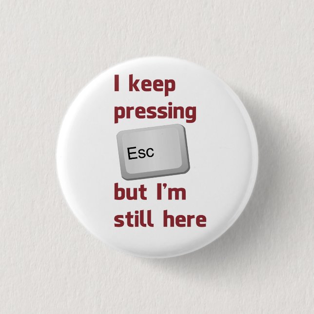 I Keep Pressing The Escape Key But I'm Still Here 1 Inch Round Button (Front)