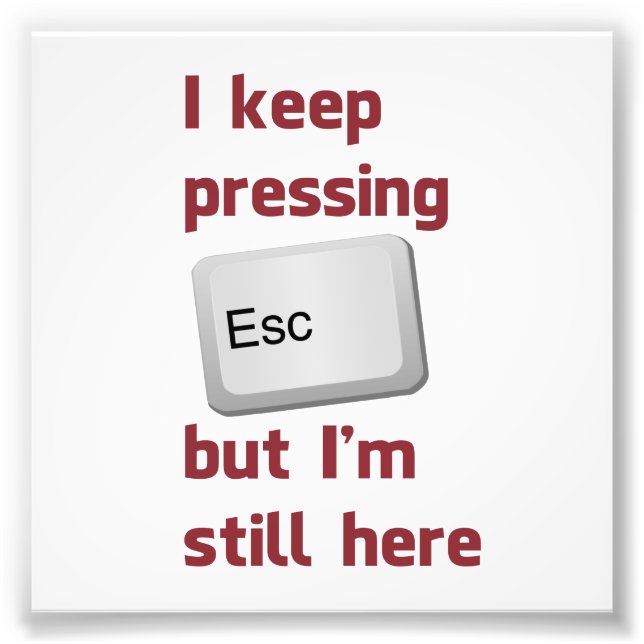 I Keep Pressing The Escape Key But I'm Still Here Photo Print (Front)