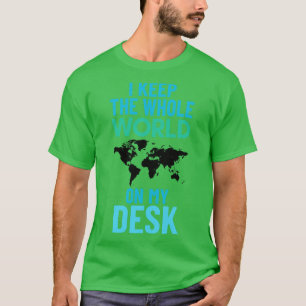I keep the whole world on my desk funny geography  T-Shirt