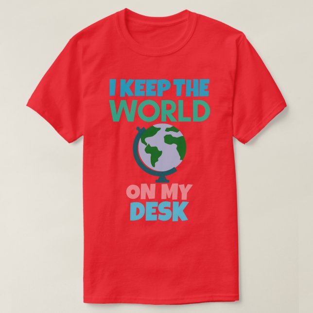 I keep the world on my desk funny geography  T-Shirt (Design Front)
