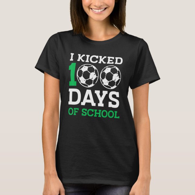 I Kicked 100 Days of school  100th day for Soccer T-Shirt (Front)