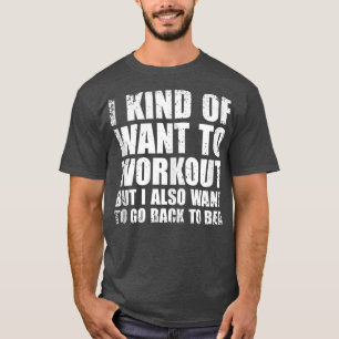 I Kind Of Want To Workout Funny Lazy Gym Fitness T-Shirt