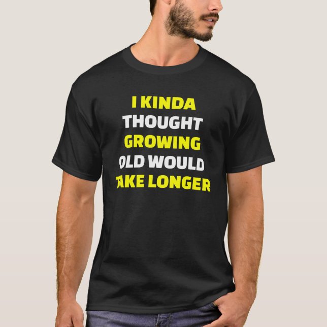 I Kinda Thought Growing Old Would Take Longer Reti T-Shirt (Front)