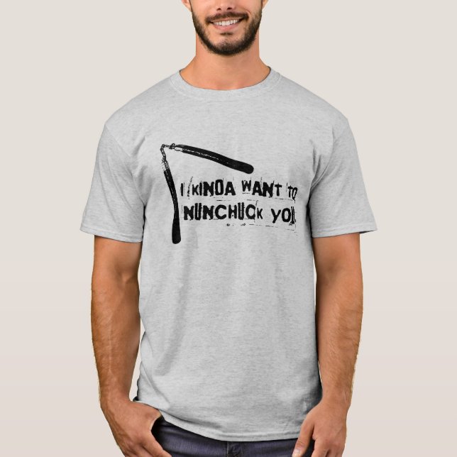 "I Kinda Want to Nunchuck You" T-Shirt (Front)