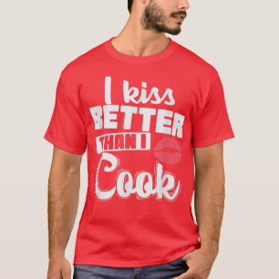 I kiss Better Than I Cook Cooking T-Shirt