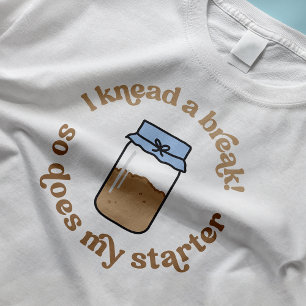 I Knead A Break So Does My Starter Baker Funny T-Shirt