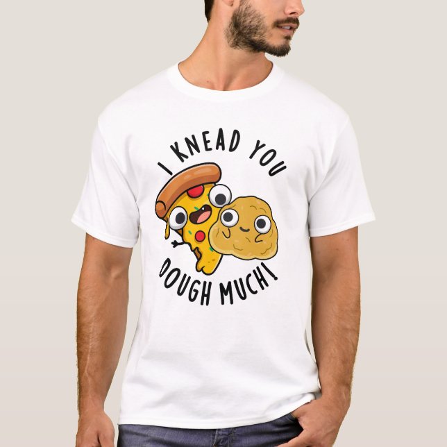 I Knead You Dough Much Funny Baking Pun  T-Shirt (Front)