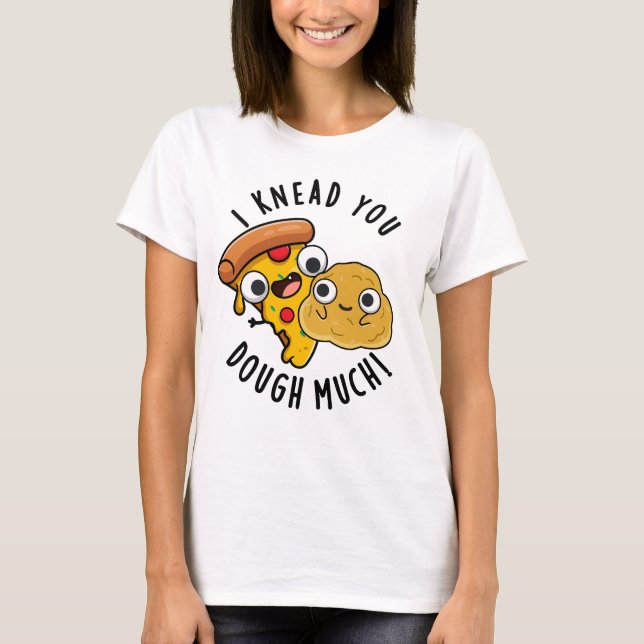 I Knead You Dough Much Funny Baking Pun  T-Shirt (Front)