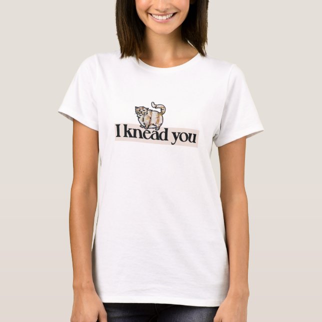 I knead you T-Shirt (Front)
