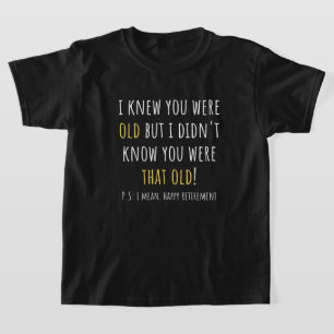 i knew you were old but i didn't know you were tha T-Shirt