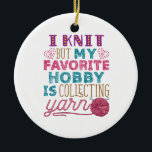 I Knit But My Favourite Hobby Is Collecting Yarn Ceramic Ornament<br><div class="desc">Knitting quote design for yarn lovers. If you spend too much money at the craft store or your crafting room is stuffed with supplies,  this knitter design is for you</div>