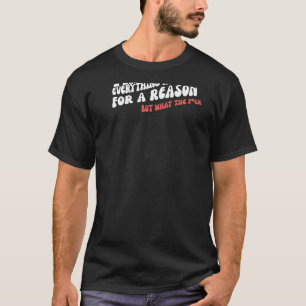 I Know Everything Happens For A Reason But Wtf Ret T-Shirt