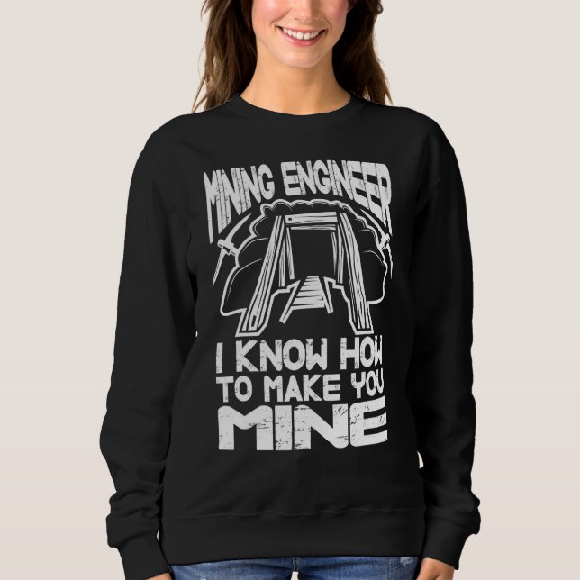I Know How To Make You Mine  Engineering Mining En Sweatshirt (Front)