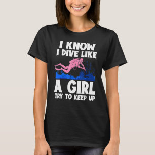 I Know I Dive Like A Girl Try To Keep Up  Scuba Di T-Shirt