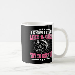 I Know I Fish Like A Girl Try To Keep Up Funny Fis Coffee Mug
