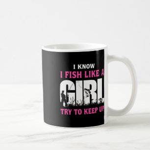 I Know I Fish Like A Girl Try To Keep Up Girl Love Coffee Mug