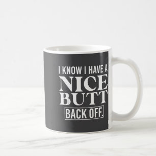 I Know I Have A Nice Butt, Back Off Coffee Mug