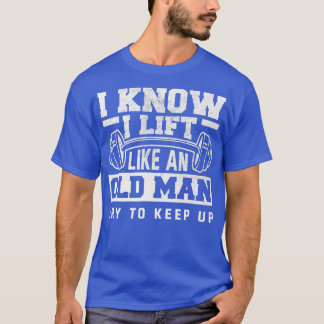 I Know I Lift Like An Old Man Funny Gym  T-Shirt