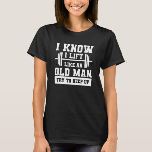 I Know I Lift Like An Old Man Try To Keep Up Weigh T-Shirt